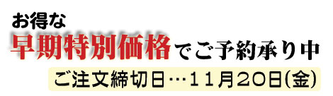 お得な早期特別割引でご予約承り中。ご注文締切日…11月24日(金)
