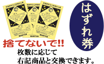 はずれ券も捨てないで!枚数に応じて右記商品と交換できます。