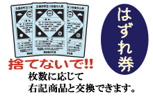 はずれ券も捨てないで!枚数に応じて右記商品と交換できます。